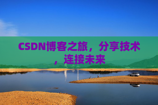 CSDN博客之旅，分享技术，连接未来